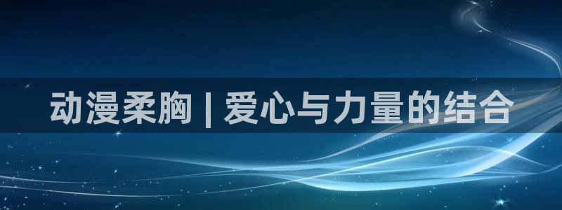 里番工口漫画在线：动漫柔胸 | 爱心与力量的结合