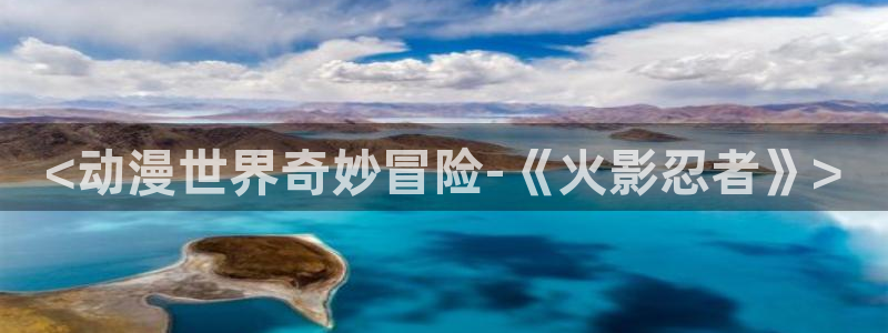 里番 动漫在线观看：<动漫世界奇妙冒险-《火影忍者》>