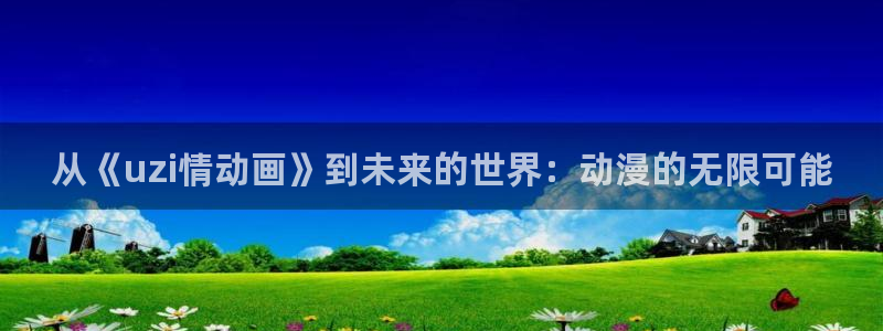 日本里番动漫：从《uzi情动画》到未来的世界：动漫的无限可能