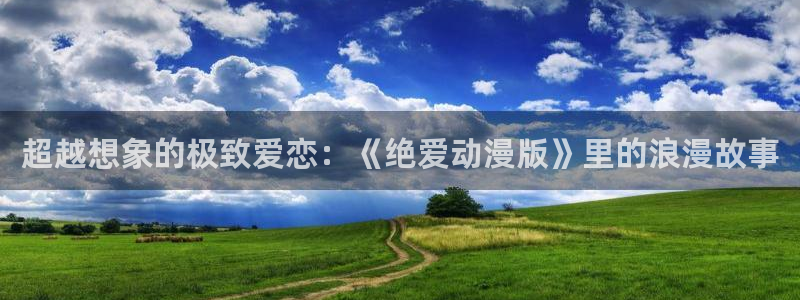 类似黑兽里番的动漫：超越想象的极致爱恋：《绝爱动漫版》里的浪漫故事