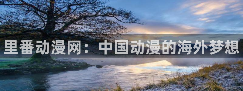 里番动漫名称：里番动漫网：中国动漫的海外梦想