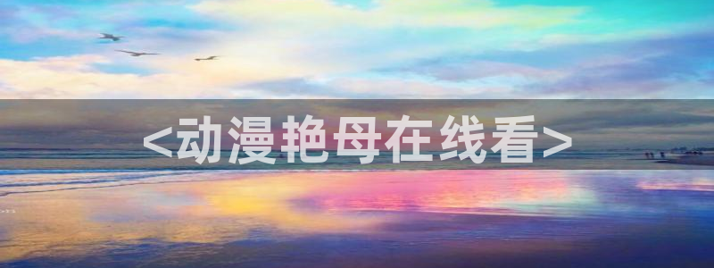 漫画改编的里番：<动漫艳母在线看>