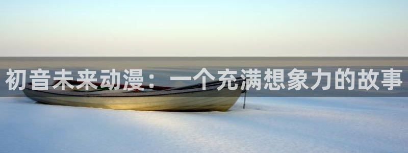 里番acg漫画网：初音未来动漫：一个充满想象力的故事