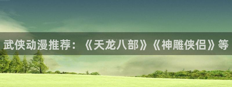 美女里番动漫：武侠动漫推荐：《天龙八部》《神雕侠侣》等