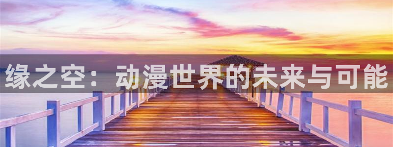 什么是里番动漫：缘之空：动漫世界的未来与可能