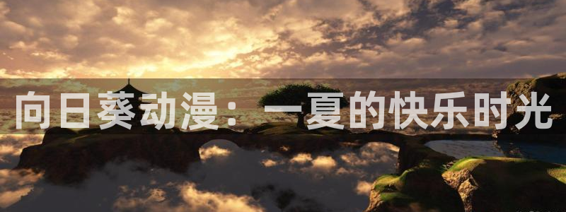 本子漫画里番acg：向日葵动漫：一夏的快乐时光