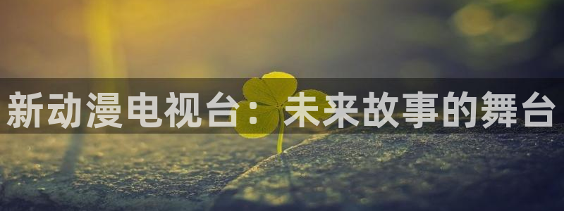 日本少女漫画之里番：新动漫电视台：未来故事的舞台