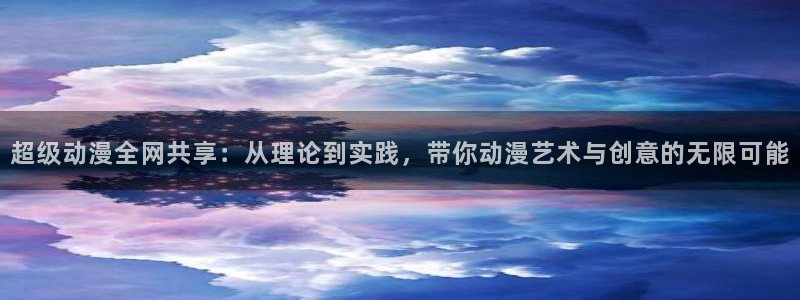 里番 动画：超级动漫全网共享：从理论到实践，带你动漫艺术与创意的无限可能